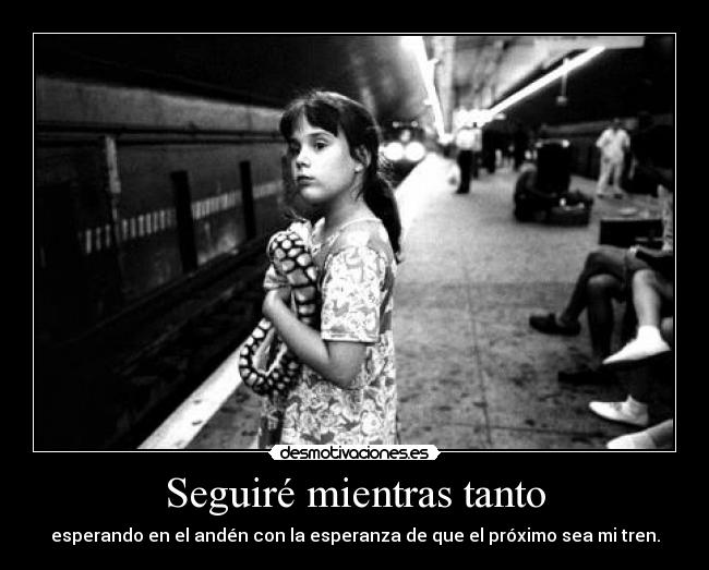 Seguiré mientras tanto - esperando en el andén con la esperanza de que el próximo sea mi tren.