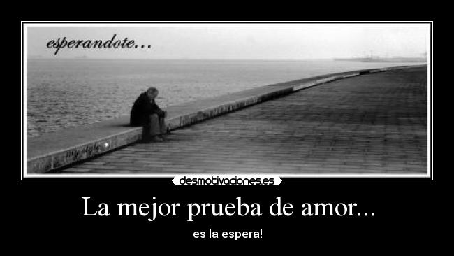 La mejor prueba de amor... - es la espera!