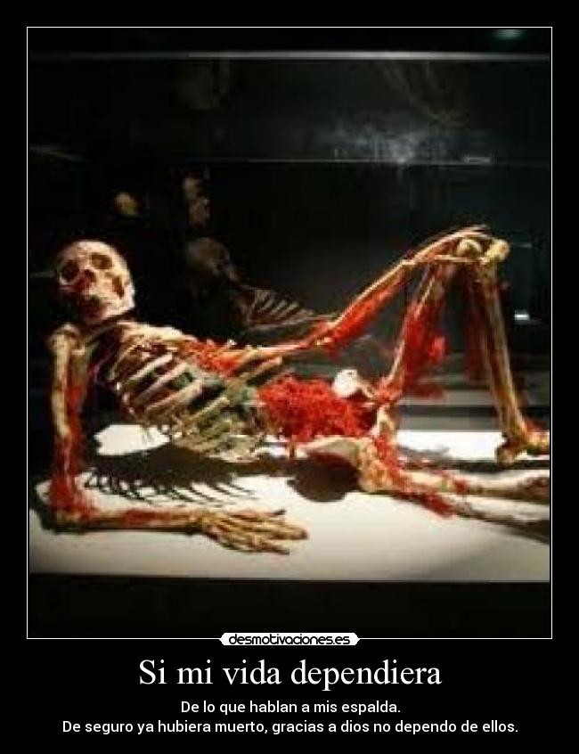 Si mi vida dependiera - De lo que hablan a mis espalda.
De seguro ya hubiera muerto, gracias a dios no dependo de ellos.