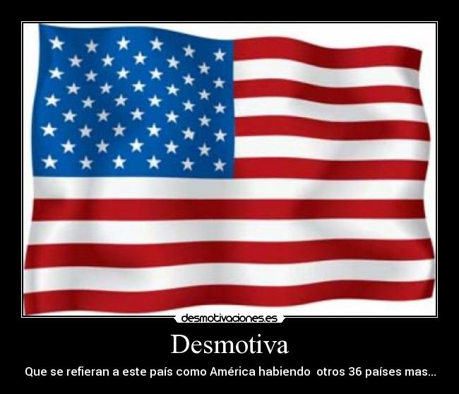 Desmotiva - Que se refieran a este país como América habiendo otros 36 países mas...