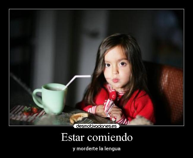 Estar comiendo - y morderte la lengua