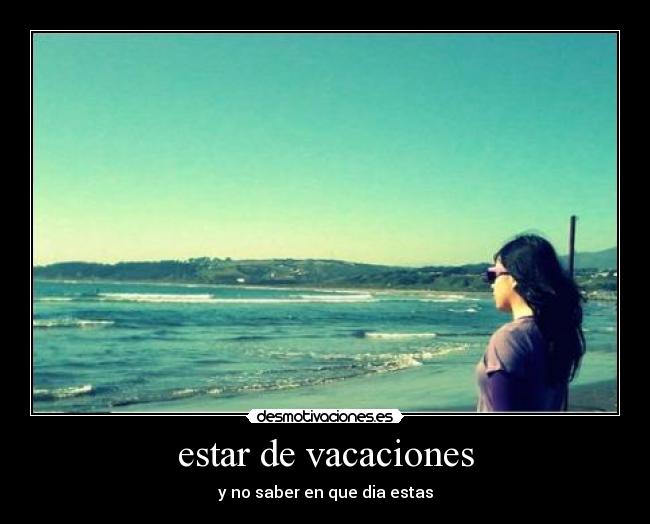 estar de vacaciones - y no saber en que dia estas