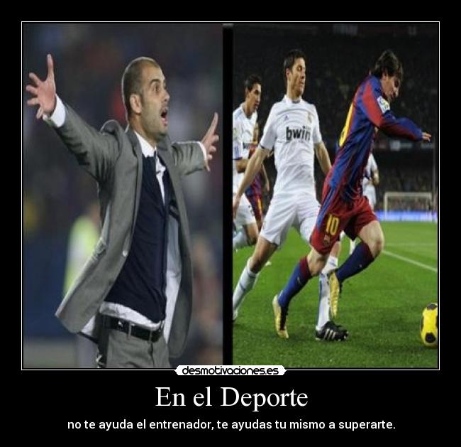 En el Deporte - no te ayuda el entrenador, te ayudas tu mismo a superarte.