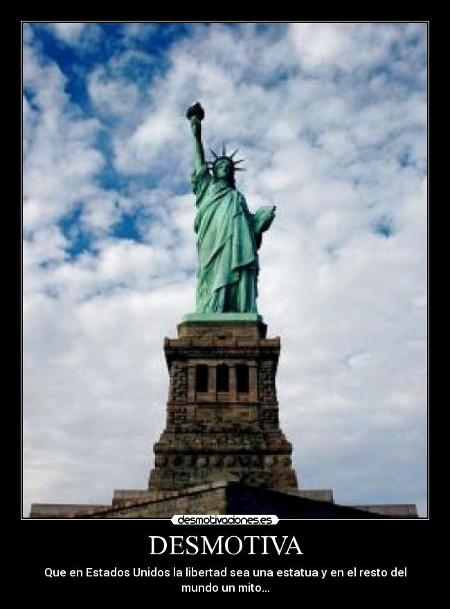 DESMOTIVA - Que en Estados Unidos la libertad sea una estatua y en el resto del mundo un mito...