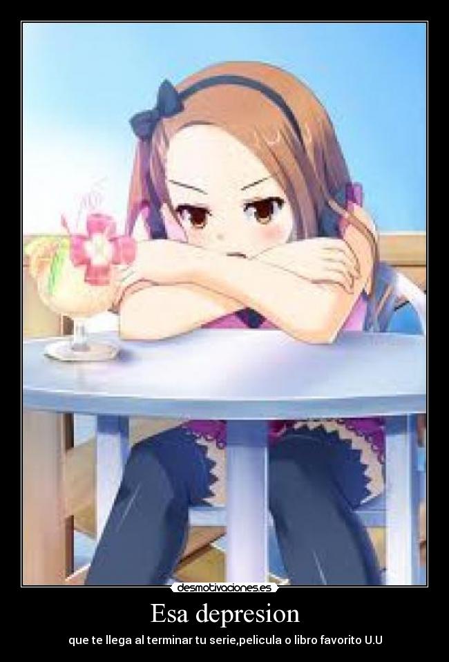 Esa depresion - que te llega al terminar tu serie,pelicula o libro favorito U.U