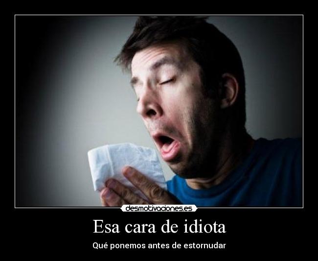 Esa cara de idiota -