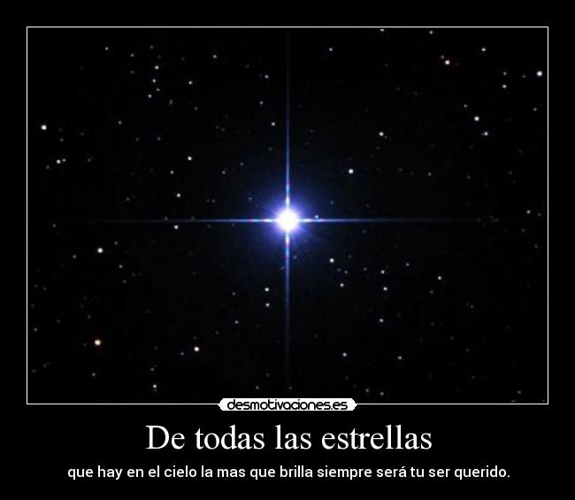 De todas las estrellas - que hay en el cielo la mas que brilla siempre será tu ser querido.