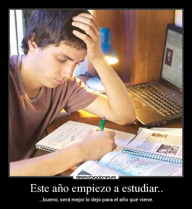 Este año empiezo a estudiar.. - ...bueno, será mejor lo dejo para el año que viene.