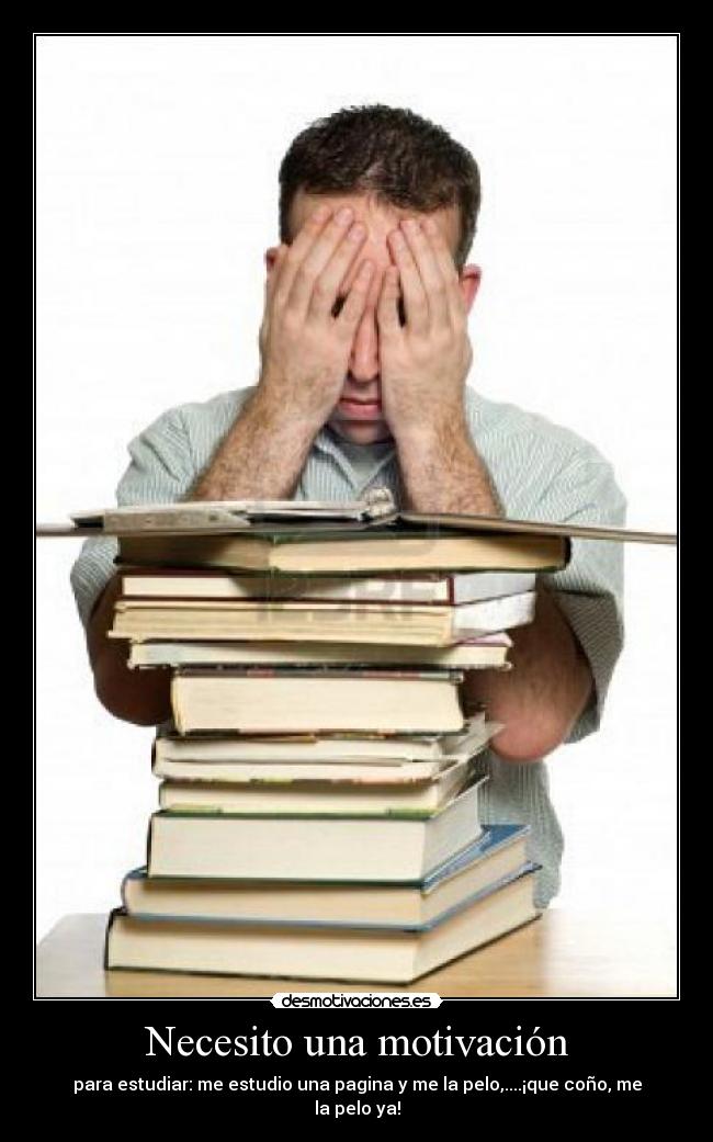 Necesito una motivación - para estudiar: me estudio una pagina y me la pelo,....¡que coño, me la pelo ya!