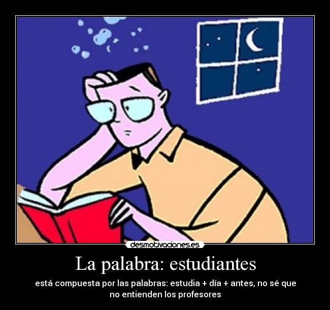 La palabra: estudiantes - está compuesta por las palabras: estudia + día + antes, no sé que
no entienden los profesores