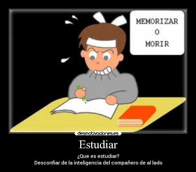Estudiar - ¿Que es estudiar?
Desconfiar de la inteligencia del compañero de al lado