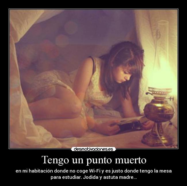 Tengo un punto muerto - en mi habitación donde no coge Wi-Fi y es justo donde tengo la mesa
para estudiar. Jodida y astuta madre...