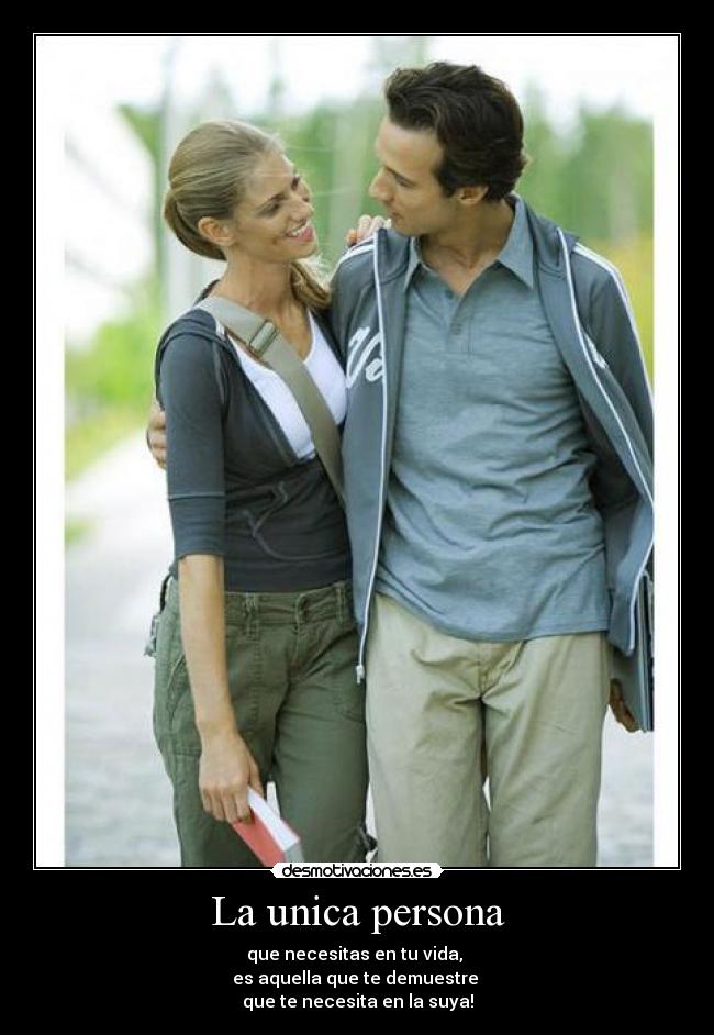 La unica persona - que necesitas en tu vida,
es aquella que te demuestre
que te necesita en la suya!