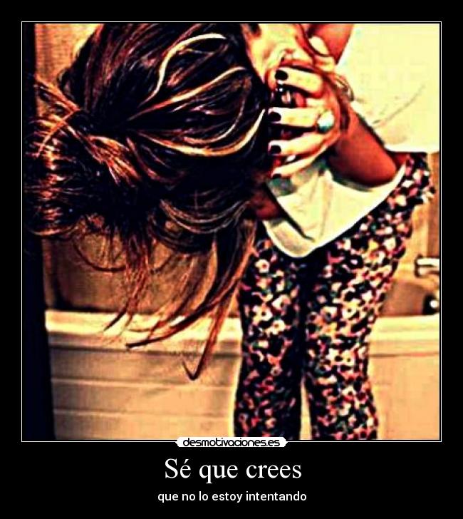 Sé que crees - que no lo estoy intentando
