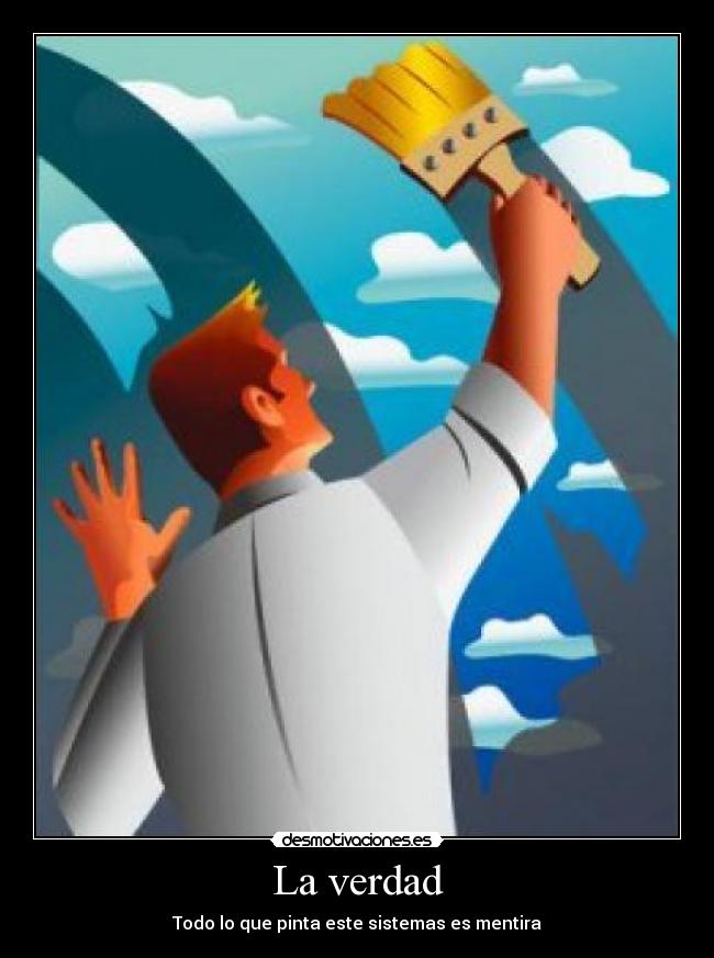 La verdad - Todo lo que pinta este sistemas es mentira
