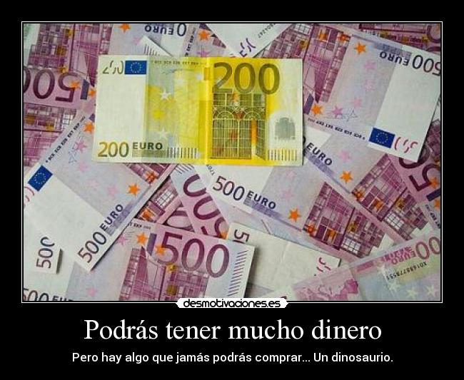 Podrás tener mucho dinero - Pero hay algo que jamás podrás comprar... Un dinosaurio.