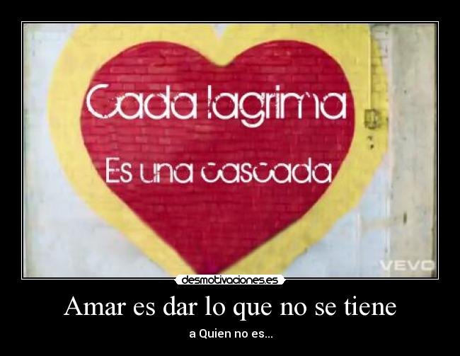 Amar es dar lo que no se tiene - a Quien no es...