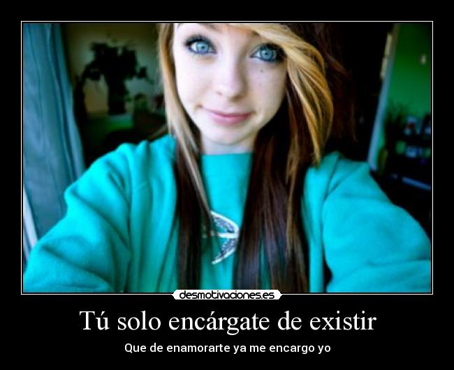 Tú solo encárgate de existir - Que de enamorarte ya me encargo yo