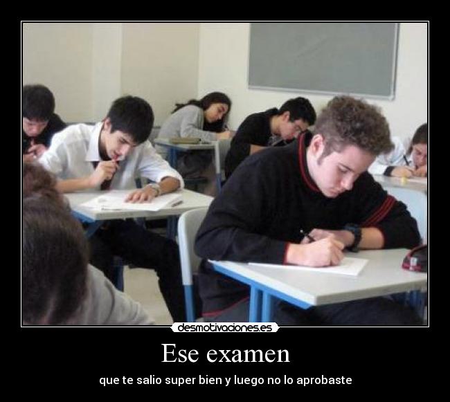 Ese examen - que te salio super bien y luego no lo aprobaste