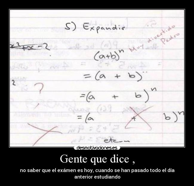 Gente que dice , - no saber que el exámen es hoy, cuando se han pasado todo el día anterior estudiando
