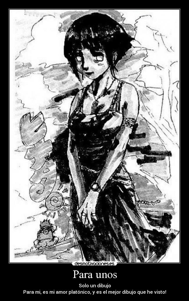 Para unos - Solo un dibujo
Para mi, es mi amor platónico, y es el mejor dibujo que he visto!
