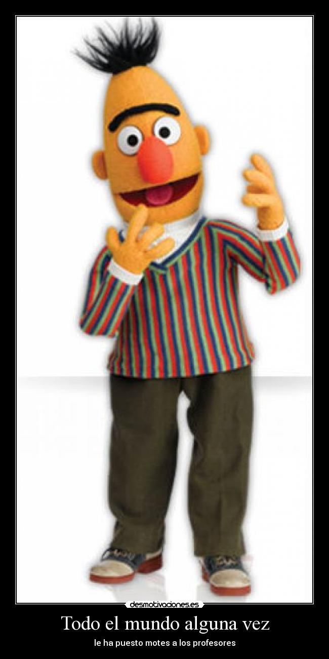 Todo el mundo alguna vez - le ha puesto motes a los profesores