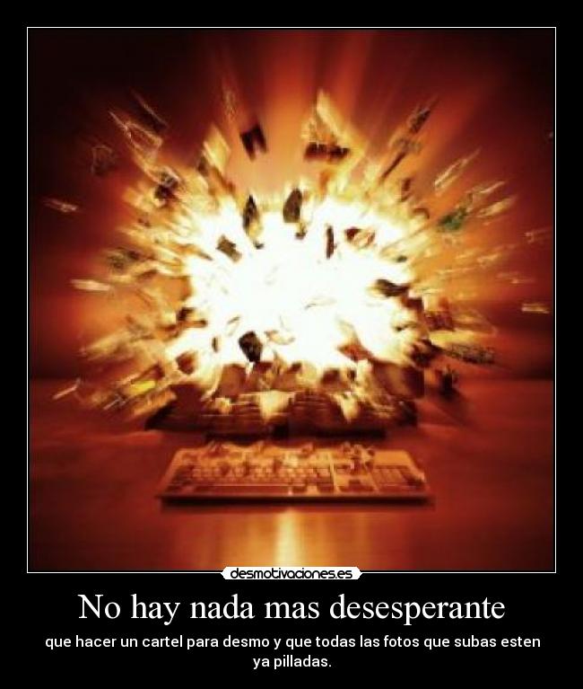 No hay nada mas desesperante - que hacer un cartel para desmo y que todas las fotos que subas esten ya pilladas.