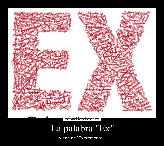La palabra Ex - viene de Excremento.