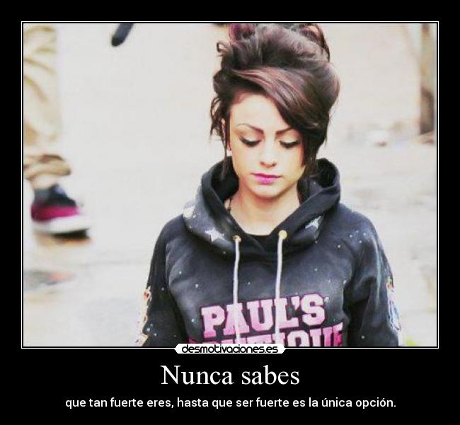 Nunca sabes - que tan fuerte eres, hasta que ser fuerte es la única opción.