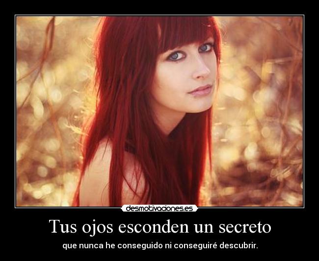 Tus ojos esconden un secreto - que nunca he conseguido ni conseguiré descubrir.