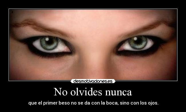 No olvides nunca - que el primer beso no se da con la boca, sino con los ojos.