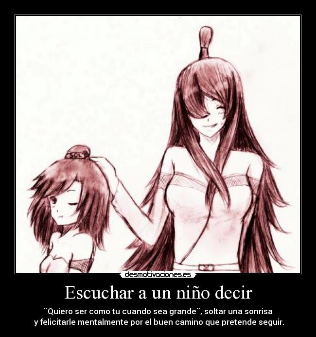 Escuchar a un niño decir - ¨Quiero ser como tu cuando sea grande¨, soltar una sonrisa
y felicitarle mentalmente por el buen camino que pretende seguir.