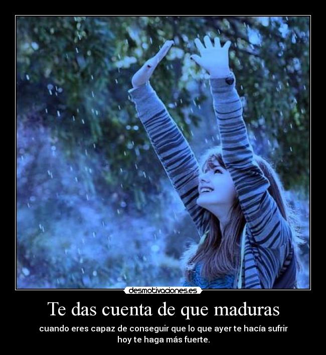 Te das cuenta de que maduras -