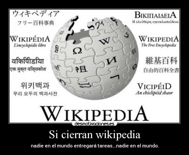 Si cierran wikipedia - nadie en el mundo entregará tareas...nadie en el mundo.