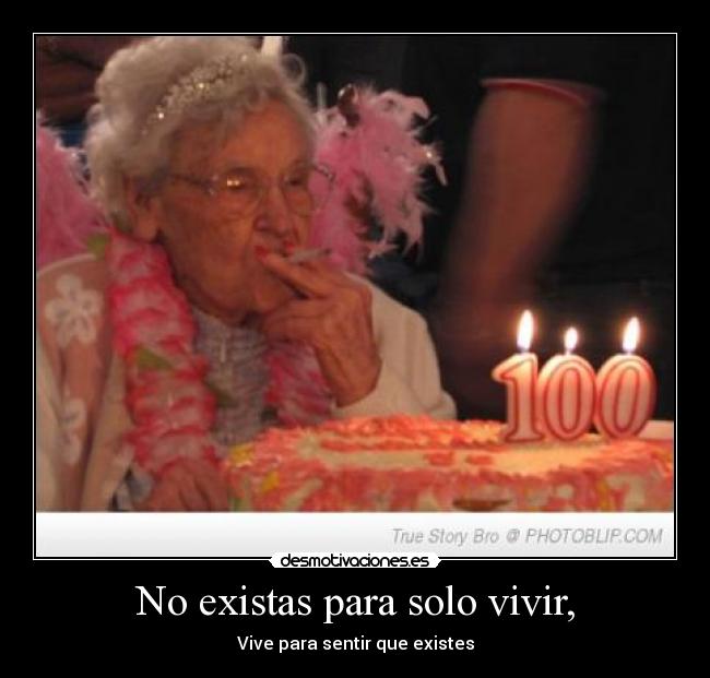 No existas para solo vivir, - Vive para sentir que existes