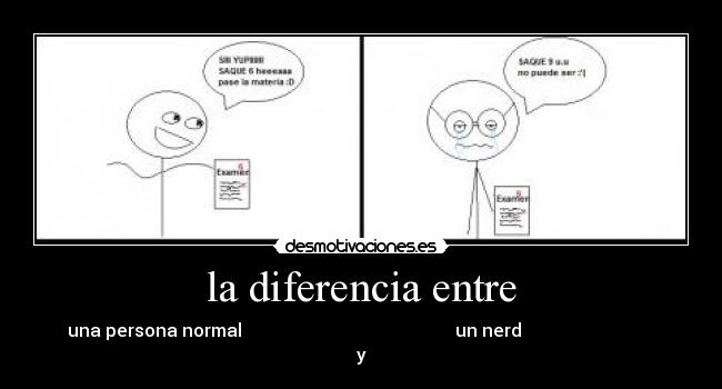 la diferencia entre - una persona normal                                                un nerd                              
y