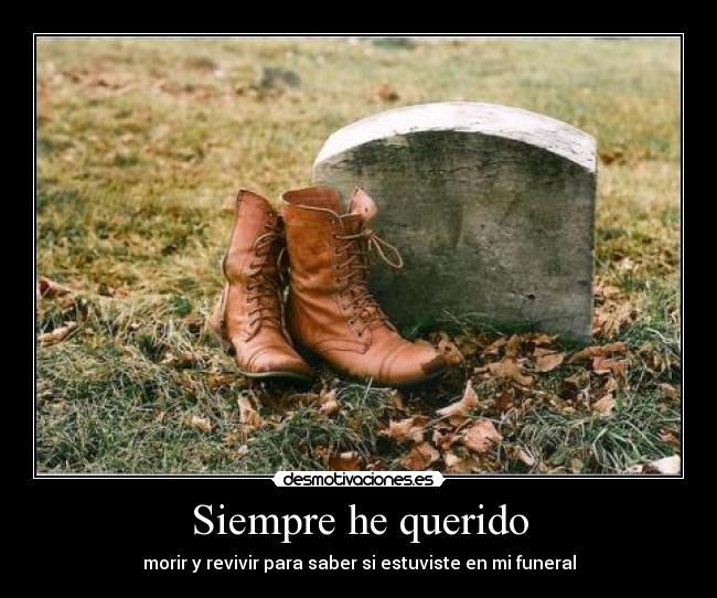 Siempre he querido - morir y revivir para saber si estuviste en mi funeral