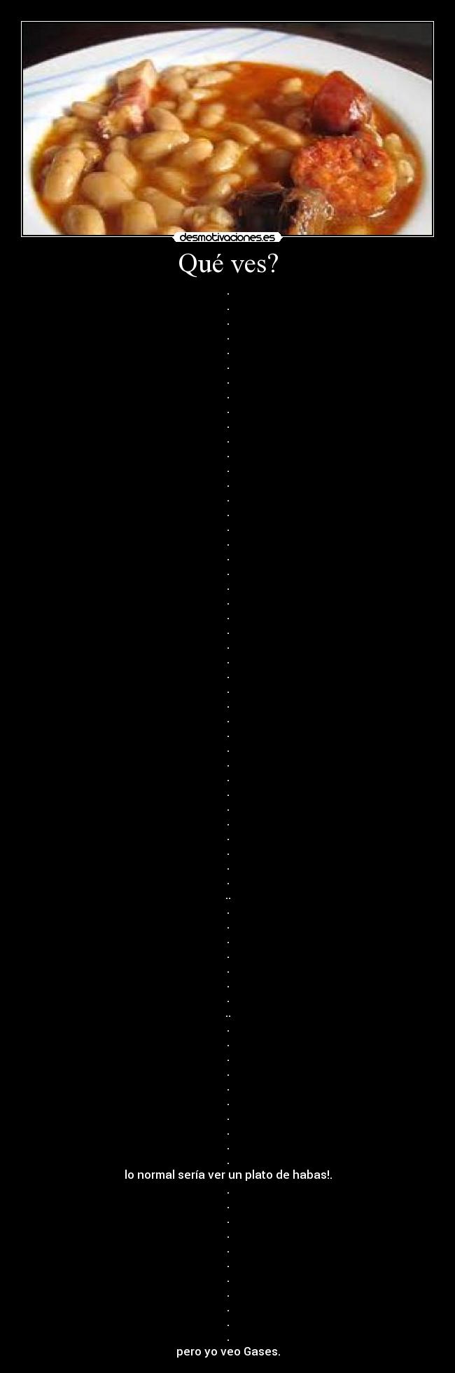 Qué ves? - .
.
.
.
.
.
.
.
.
.
.
.
.
.
.
.
.
.
.
.
.
.
.
.
.
.
.
.
.
.
.
.
.
.
.
.
.
.
.
.
.
..
.
.
.
.
.
.
.
..
.
.
.
.
.
.
.
.
.
.
lo normal sería ver un plato de habas!.
.
.
.
.
.
.
.
.
.
.
.
pero yo veo Gases.