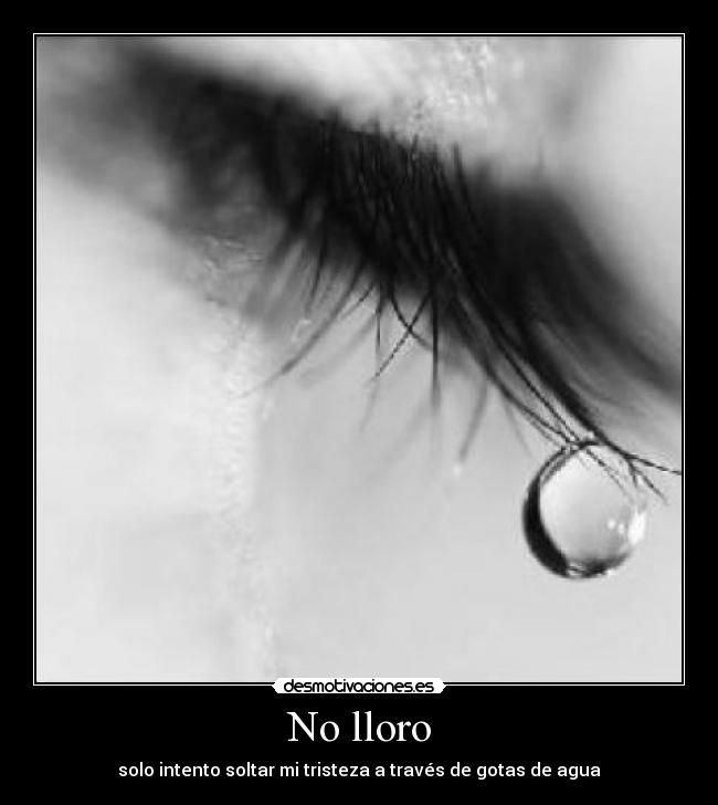 No lloro - solo intento soltar mi tristeza a través de gotas de agua