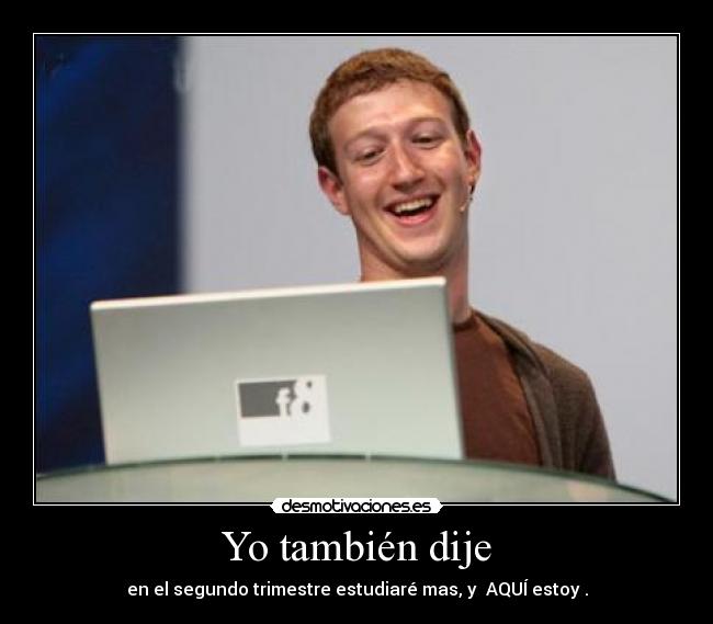 Yo también dije - en el segundo trimestre estudiaré mas, y  AQUÍ estoy .