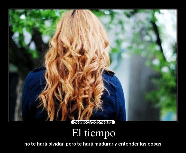 El tiempo - no te hará olvidar, pero te hará madurar y entender las cosas.