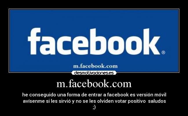 m.facebook.com - he conseguido una forma de entrar a facebook es versión móvil
avísenme si les sirvió y no se les olviden votar positivo saludos
;)