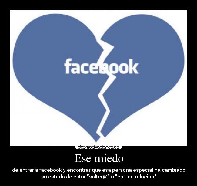Ese miedo - de entrar a facebook y encontrar que esa persona especial ha cambiado
su estado de estar solter@ a en una relación