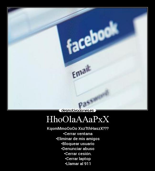 HhoOlaAAaPxX - KqomMmoOoOo XszTthHaszX???
•Cerrar ventana
•Eliminar de mis amigos
•Bloquear usuario
•Denunciar abuso
•Cerrar cesión.
•Cerrar laptop
•Llamar al 911