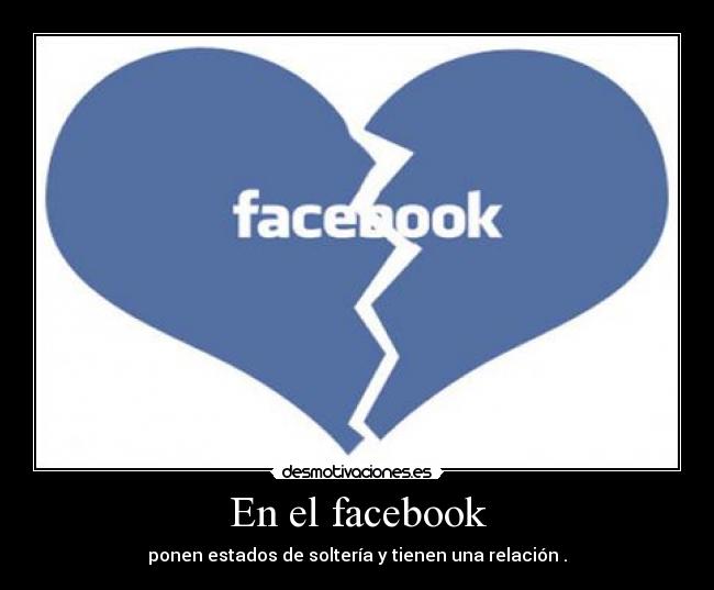 En el facebook - ponen estados de soltería y tienen una relación .