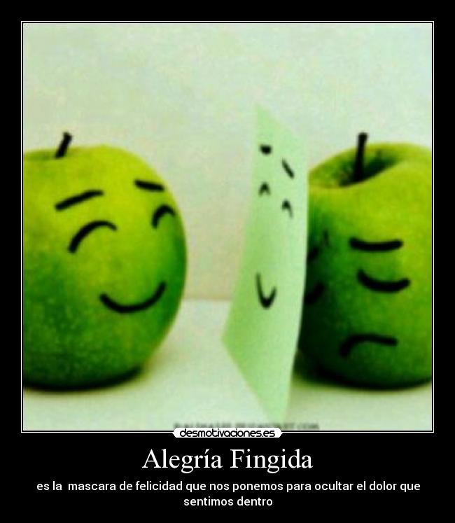 Alegría Fingida - es la  mascara de felicidad que nos ponemos para ocultar el dolor que
sentimos dentro