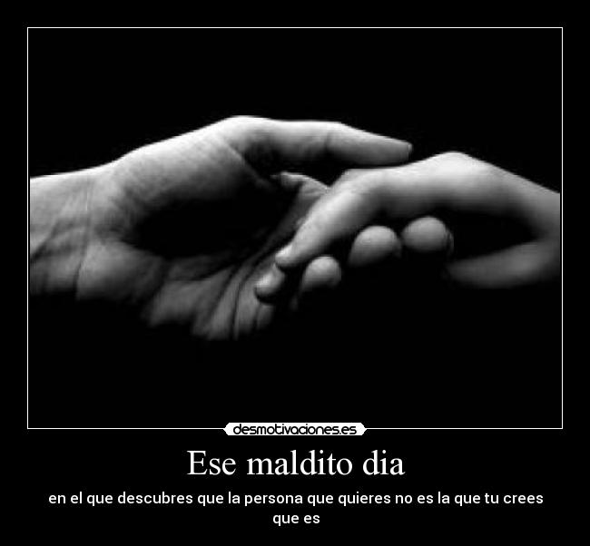 Ese maldito dia - en el que descubres que la persona que quieres no es la que tu crees que es