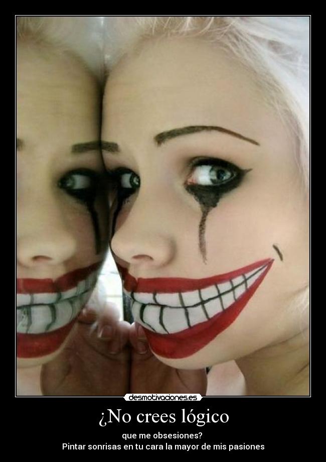 ¿No crees lógico - que me obsesiones? 
Pintar sonrisas en tu cara la mayor de mis pasiones