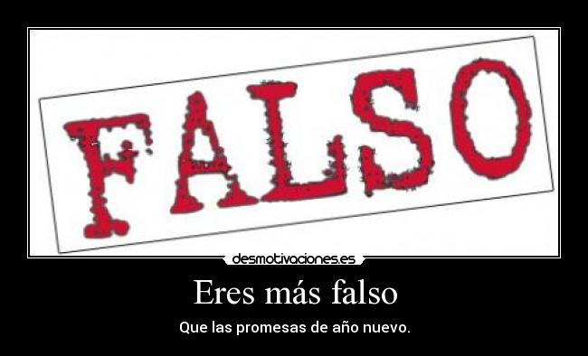 Eres más falso -