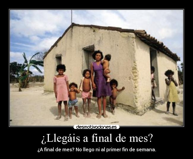 ¿Llegáis a final de mes? - ¿A final de mes? No llego ni al primer fin de semana.